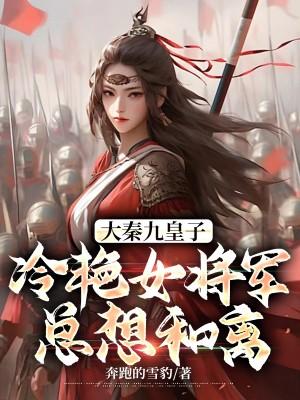 大秦九皇子:冷艳女将军总想和离