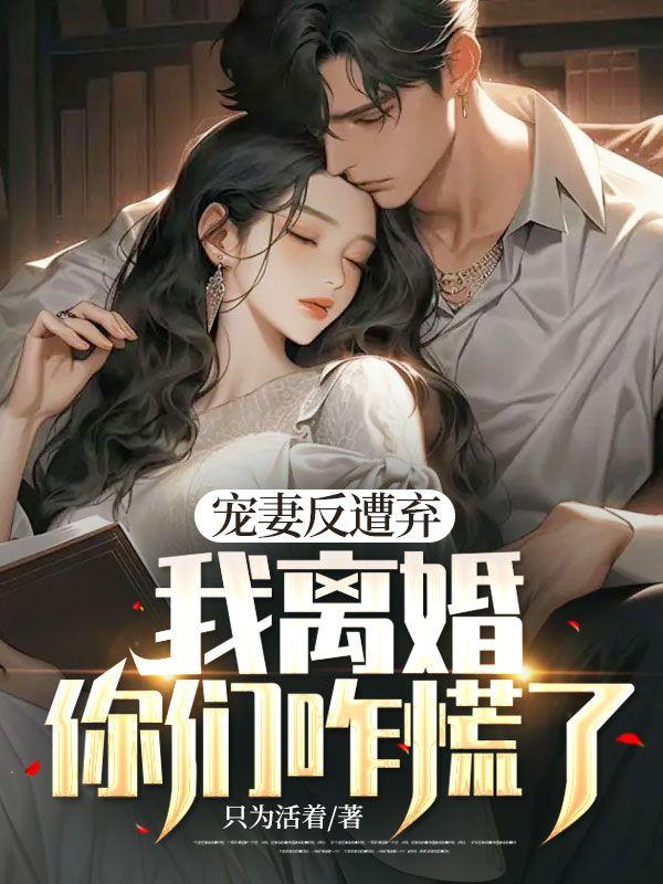 宠妻反遭弃,我离婚,你们咋慌了