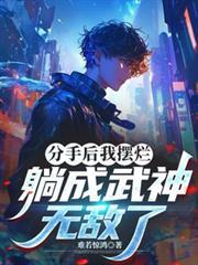 分手后我摆烂,躺成武神,无敌了