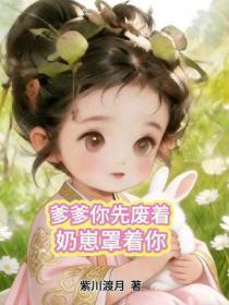 爹爹你先废着，奶崽罩着你
