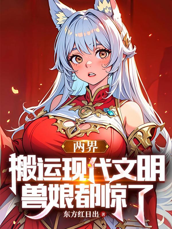 两界:搬运现代文明,兽娘都惊了