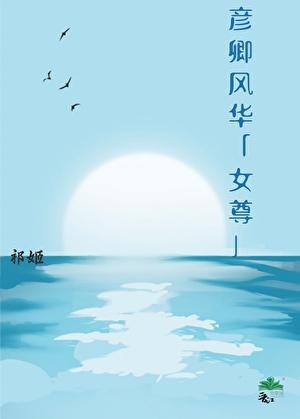 彦卿风华(女尊男生子)穿越女尊娶自担