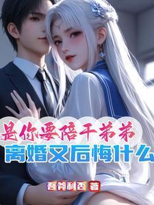 是你要陪干弟弟,离婚又后悔什么